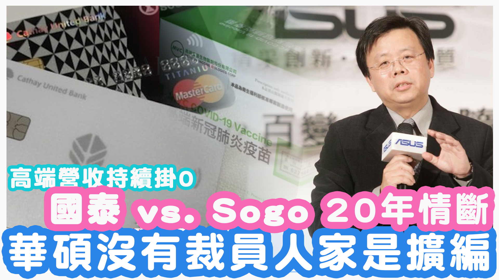 華碩沒有裁員，人家是擴編、組織變動。國泰vs.Sogo 20年情斷。高端持續掛0股民決意相守終身